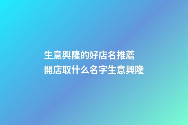 生意興隆的好店名推薦 開店取什么名字生意興隆-第1張-店鋪起名-玄機派